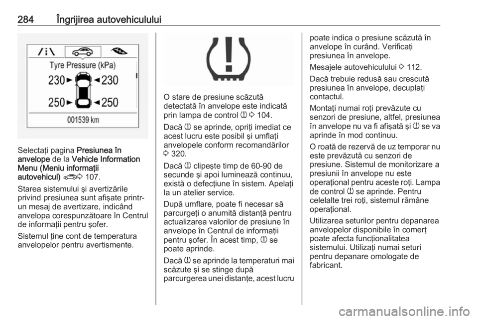 OPEL ZAFIRA C 2019  Manual de utilizare (in Romanian) 284Îngrijirea autovehiculului
Selectaţi pagina Presiunea în
anvelope  de la Vehicle Information
Menu (Meniu informaţii
autovehicul)  ? 3 107.
Starea sistemului şi avertizările
privind presiunea 