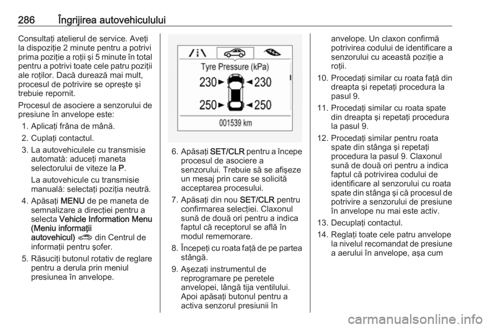 OPEL ZAFIRA C 2019  Manual de utilizare (in Romanian) 286Îngrijirea autovehicululuiConsultaţi atelierul de service. Aveţi
la dispoziţie 2 minute pentru a potrivi
prima poziţie a roţii şi 5 minute în total pentru a potrivi toate cele patru poziţi
