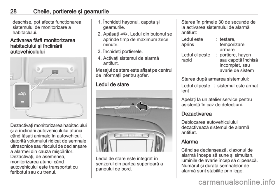 OPEL ZAFIRA C 2019  Manual de utilizare (in Romanian) 28Cheile, portierele şi geamuriledeschise, pot afecta funcţionarea
sistemului de monitorizare a
habitaclului.
Activarea fără monitorizarea
habitaclului şi înclinării
autovehiculului
Dezactivaţ
