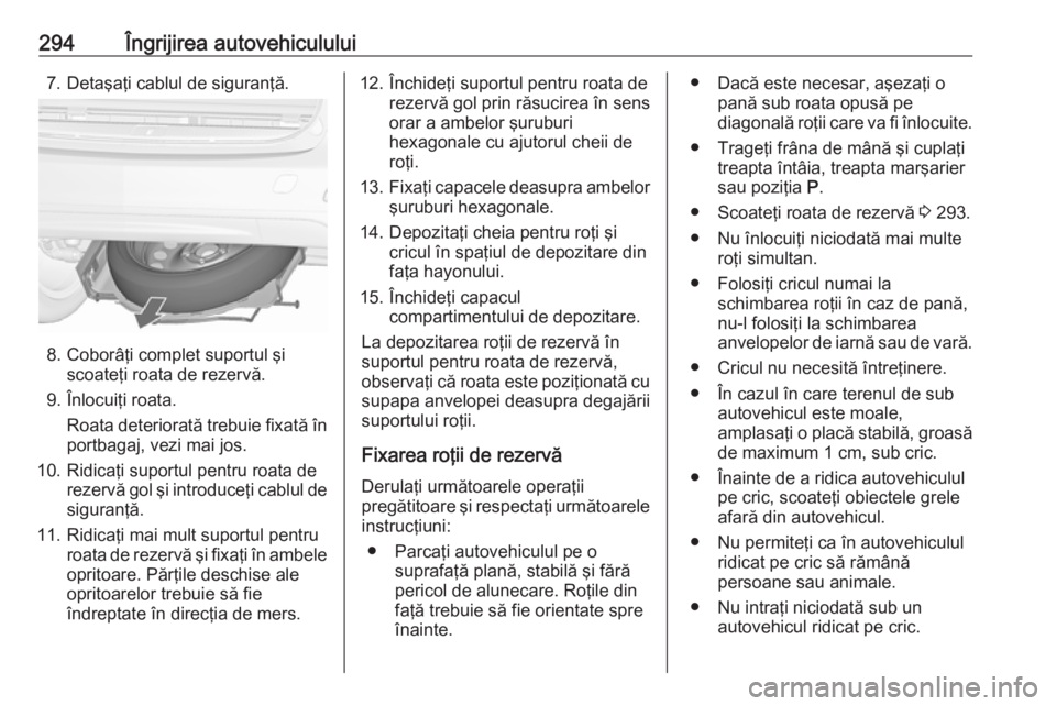 OPEL ZAFIRA C 2019 Manual de utilizare (in Romanian) 294Îngrijirea autovehiculului7. Detaşaţi cablul de siguranţă.
8. Coborâţi complet suportul şiscoateţi roata de rezervă.
9. Înlocuiţi roata. Roata deteriorată trebuie fixată în
portbagaj OPEL ZAFIRA C 2019 Manual de utilizare (in Romanian) 294Îngrijirea autovehiculului7. Detaşaţi cablul de siguranţă.
8. Coborâţi complet suportul şiscoateţi roata de rezervă.
9. Înlocuiţi roata. Roata deteriorată trebuie fixată în
portbagaj