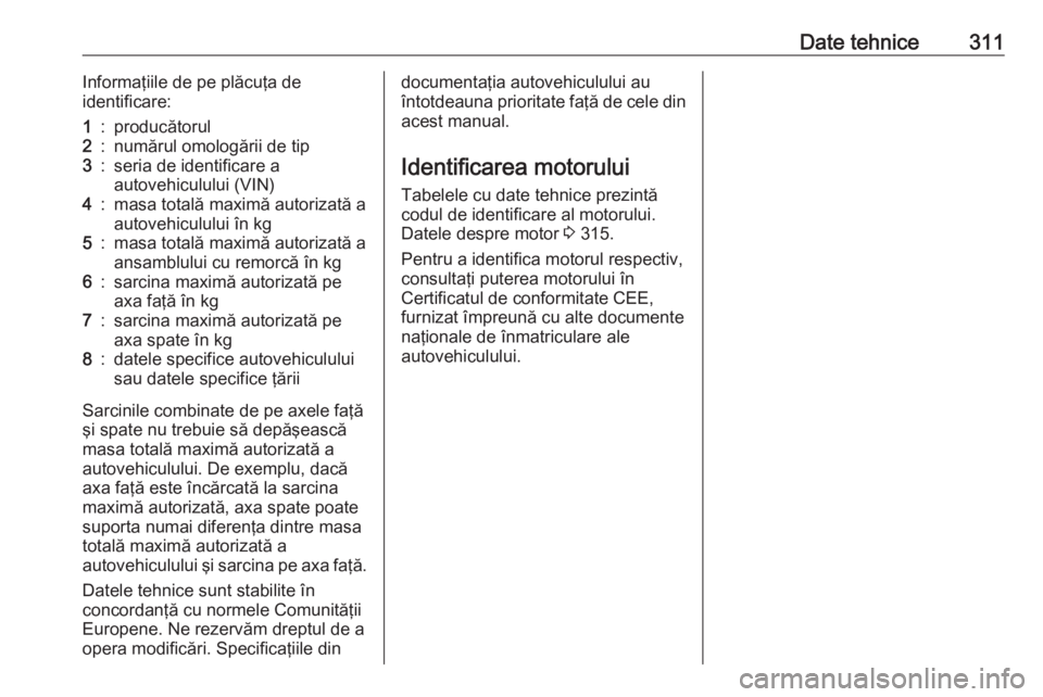 OPEL ZAFIRA C 2019 Manual de utilizare (in Romanian) Date tehnice311Informaţiile de pe plăcuţa de
identificare:1:producătorul2:numărul omologării de tip3:seria de identificare a
autovehiculului (VIN)4:masa totală maximă autorizată a autovehicul OPEL ZAFIRA C 2019 Manual de utilizare (in Romanian) Date tehnice311Informaţiile de pe plăcuţa de
identificare:1:producătorul2:numărul omologării de tip3:seria de identificare a
autovehiculului (VIN)4:masa totală maximă autorizată a autovehicul