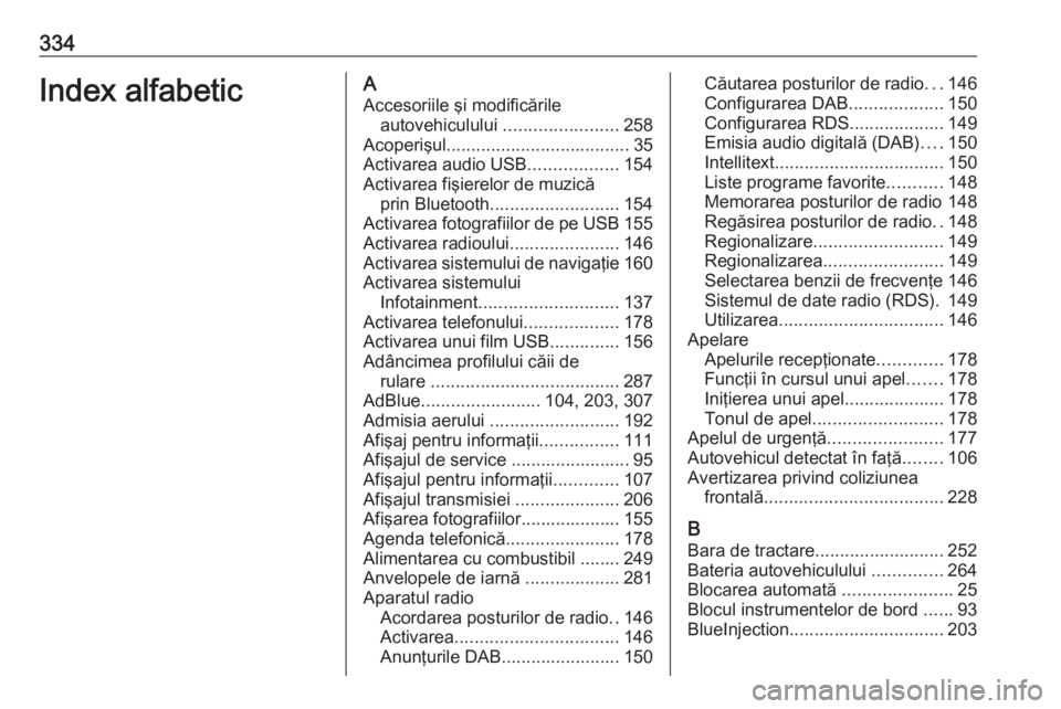 OPEL ZAFIRA C 2019  Manual de utilizare (in Romanian) 334Index alfabeticAAccesoriile şi modificările autovehiculului  .......................258
Acoperişul ..................................... 35
Activarea audio USB ..................154
Activarea fi