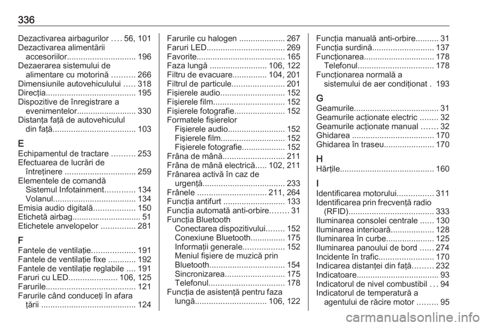 OPEL ZAFIRA C 2019  Manual de utilizare (in Romanian) 336Dezactivarea airbagurilor ....56, 101
Dezactivarea alimentării accesoriilor .............................. 196
Dezaerarea sistemului de alimentare cu motorină  ..........266
Dimensiunile autovehi