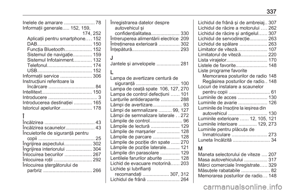 OPEL ZAFIRA C 2019  Manual de utilizare (in Romanian) 337Inelele de amarare ....................... 78Informaţii generale .....152, 159,
174, 252
Aplicaţii pentru smartphone ....152
DAB ......................................... 150
Funcţia Bluetooth .