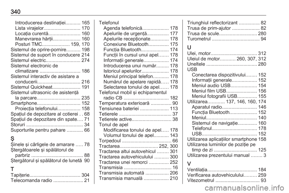 OPEL ZAFIRA C 2019  Manual de utilizare (in Romanian) 340Introducerea destinaţiei...........165
Lista virajelor ........................... 170
Locaţia curentă ....................... 160
Manevrarea hărţii ....................160
Posturi TMC .......