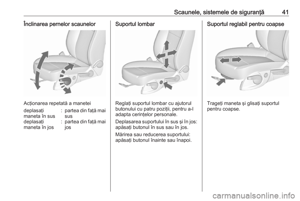 OPEL ZAFIRA C 2019  Manual de utilizare (in Romanian) Scaunele, sistemele de siguranţă41Înclinarea pernelor scaunelor
Acţionarea repetată a manetei
deplasaţi
maneta în sus:partea din faţă mai susdeplasaţi
maneta în jos:partea din faţă mai jo