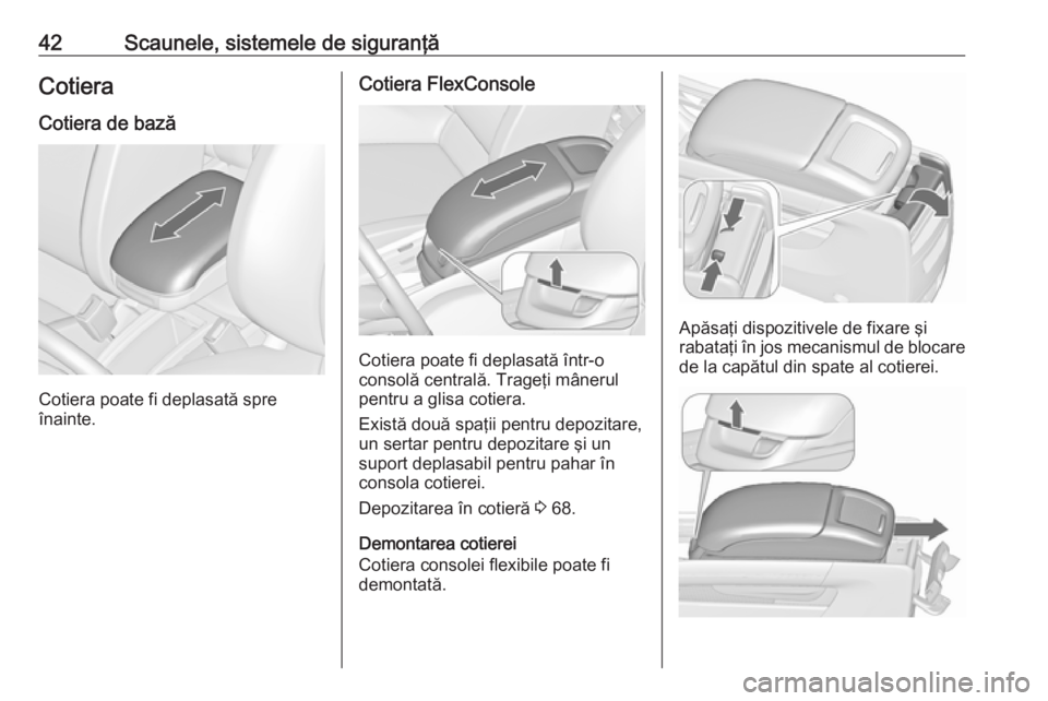 OPEL ZAFIRA C 2019  Manual de utilizare (in Romanian) 42Scaunele, sistemele de siguranţăCotieraCotiera de bază
Cotiera poate fi deplasată spre
înainte.
Cotiera FlexConsole
Cotiera poate fi deplasată într-o
consolă centrală. Trageţi mânerul
pen