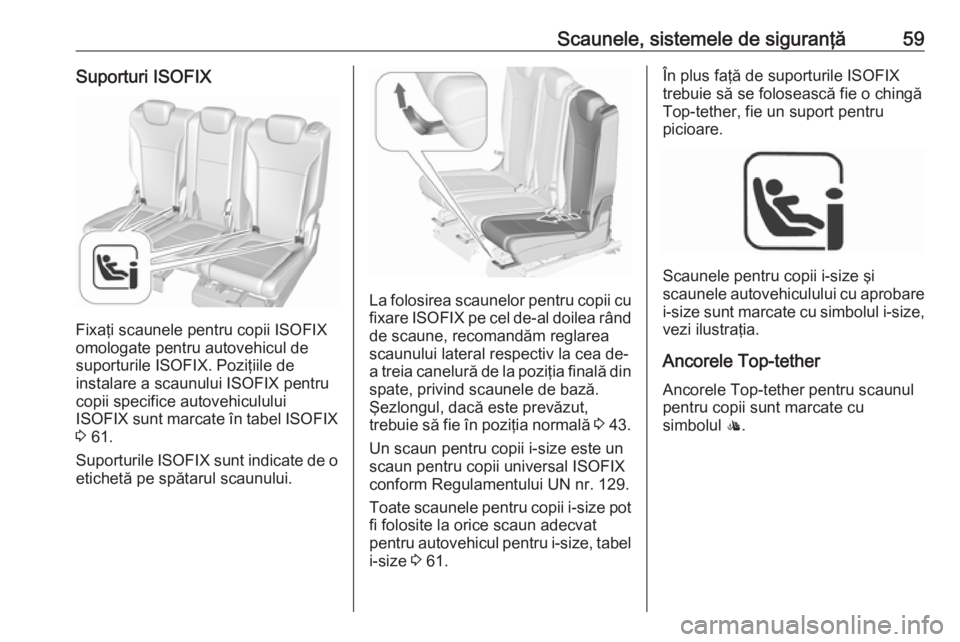 OPEL ZAFIRA C 2019  Manual de utilizare (in Romanian) Scaunele, sistemele de siguranţă59Suporturi ISOFIX
Fixaţi scaunele pentru copii ISOFIX
omologate pentru autovehicul de
suporturile ISOFIX. Poziţiile de
instalare a scaunului ISOFIX pentru copii sp
