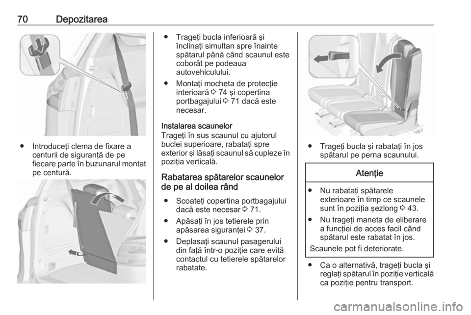 OPEL ZAFIRA C 2019  Manual de utilizare (in Romanian) 70Depozitarea
● Introduceţi clema de fixare acenturii de siguranţă de pe
fiecare parte în buzunarul montat
pe centură.
● Trageţi bucla inferioară şi înclinaţi simultan spre înainte
spă