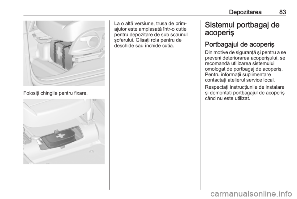 OPEL ZAFIRA C 2019  Manual de utilizare (in Romanian) Depozitarea83
Folosiţi chingile pentru fixare.
La o altă versiune, trusa de prim-
ajutor este amplasată într-o cutie
pentru depozitare de sub scaunul
şoferului. Glisaţi rola pentru de
deschide s
