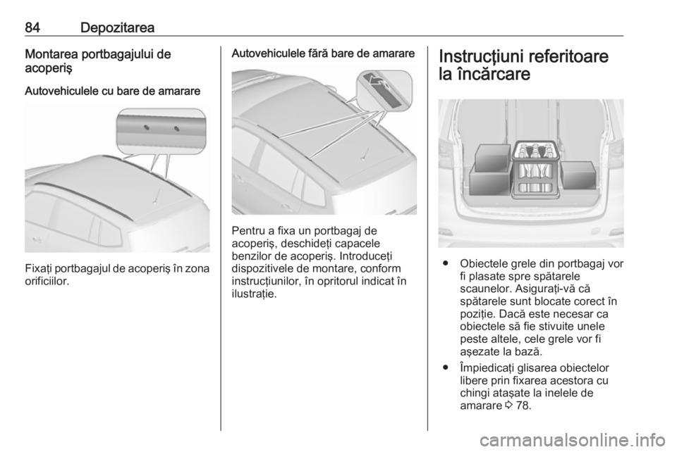 OPEL ZAFIRA C 2019  Manual de utilizare (in Romanian) 84DepozitareaMontarea portbagajului de
acoperiş
Autovehiculele cu bare de amarare
Fixaţi portbagajul de acoperiş în zona
orificiilor.
Autovehiculele fără bare de amarare
Pentru a fixa un portbag