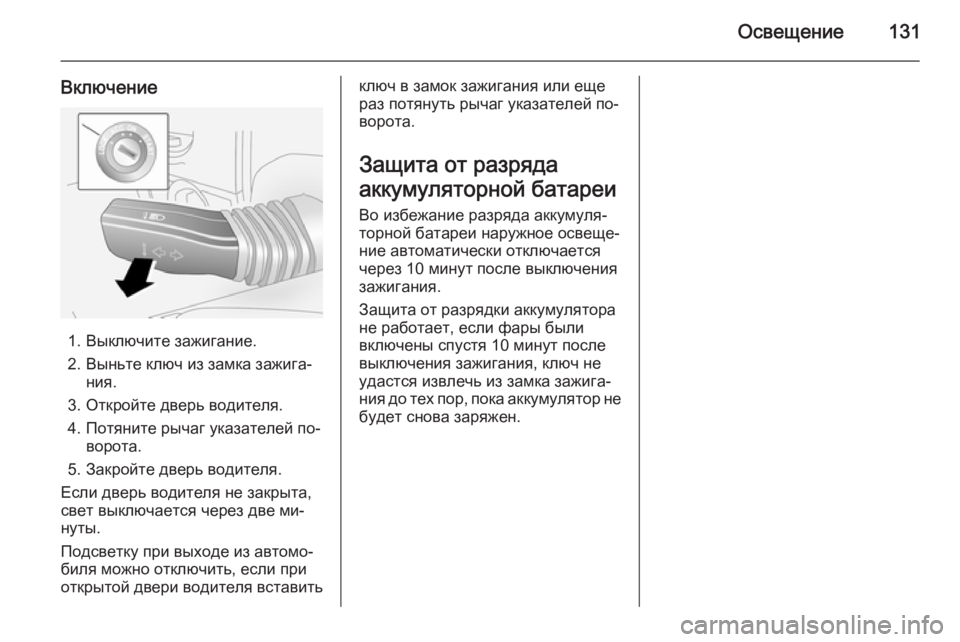 OPEL ANTARA 2014.5  Инструкция по эксплуатации (in Russian) Освещение131
Включение
1. Выключите зажигание.
2. Выньте ключ из замка зажига‐ ния.
3. Откройте дверь водителя.
4. 