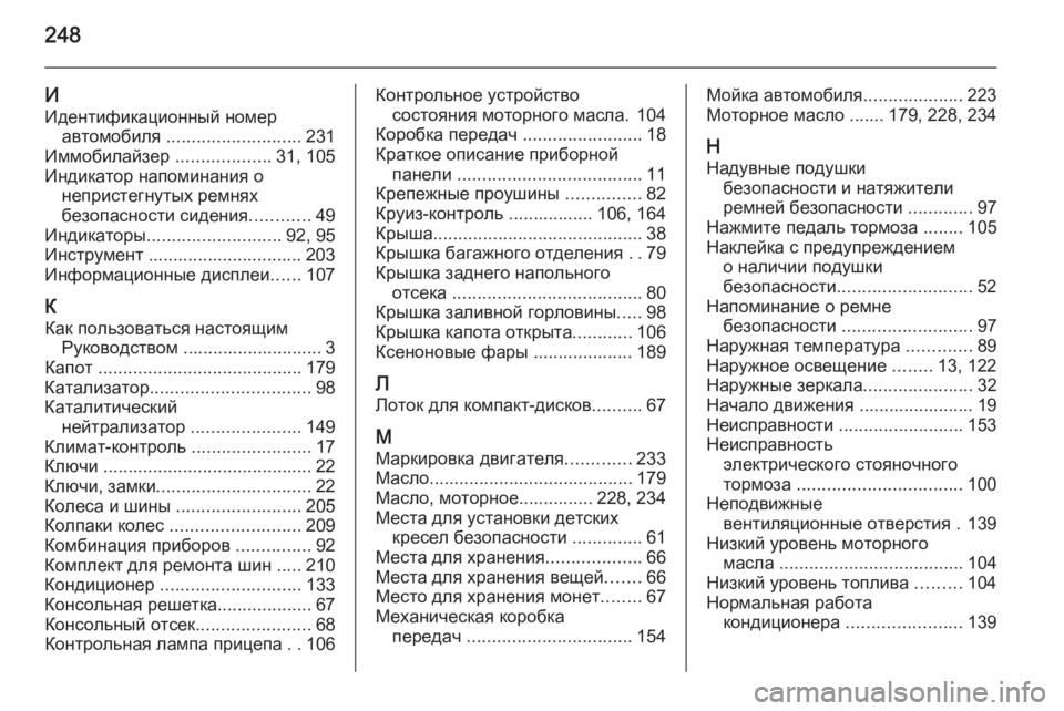 OPEL ANTARA 2014.5  Инструкция по эксплуатации (in Russian) 248
ИИдентификационный номер автомобиля  ........................... 231
Иммобилайзер  ...................31, 105
Индикатор напоминания