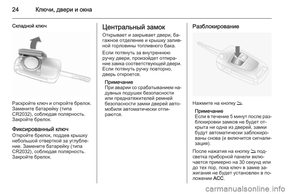 OPEL ANTARA 2014.5  Инструкция по эксплуатации (in Russian) 24Ключи, двери и окна
Складной ключ
Раскройте ключ и откройте брелок.
Замените батарейку (типа
CR2032), соблюдая п�