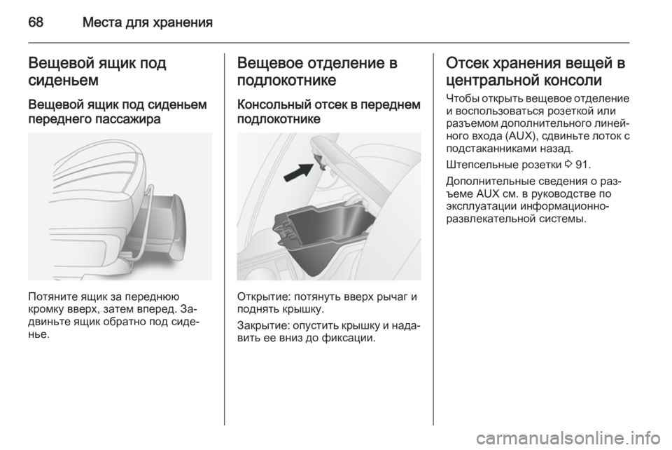 OPEL ANTARA 2014.5  Инструкция по эксплуатации (in Russian) 68Места для храненияВещевой ящик под
сиденьем
Вещевой ящик под сиденьем
переднего пассажира
Потяните ящик за