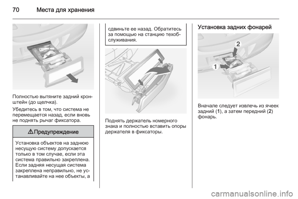 OPEL ANTARA 2014.5  Инструкция по эксплуатации (in Russian) 70Места для хранения
Полностью вытяните задний крон‐
штейн (до щелчка).
Убедитесь в том, что система не
переме�