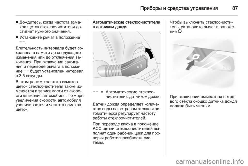 OPEL ANTARA 2014.5  Инструкция по эксплуатации (in Russian) Приборы и средства управления87
■ Дождитесь, когда частота взма‐хов щеток стеклоочистителя до‐
стигнет нуж�