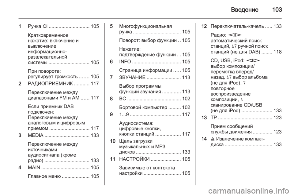 OPEL ANTARA 2015  Руководство по информационно-развлекательной системе (in Russian) Введение103
1Ручка  e............................. 105
Кратковременное
нажатие: включение и
выключение
информационно-
развлек
