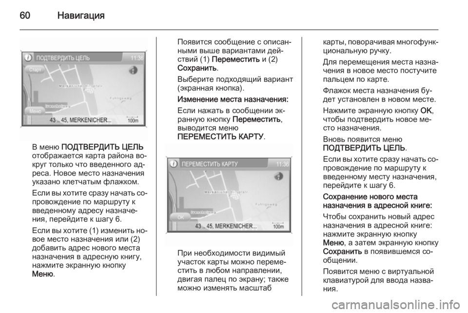 OPEL ANTARA 2015  Руководство по информационно-развлекательной системе (in Russian) 60Навигация
В меню ПОДТВЕРДИТЬ ЦЕЛЬ
отображается карта района во‐
круг только что введенного ад‐
реса. Новое