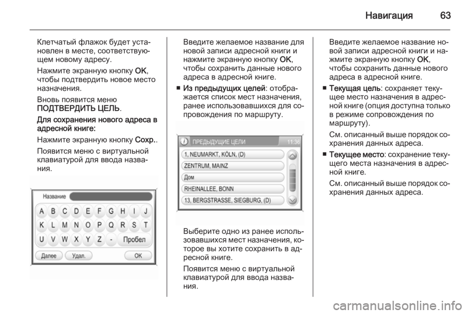 OPEL ANTARA 2015  Руководство по информационно-развлекательной системе (in Russian) Навигация63
Клетчатый флажок будет уста‐
новлен в месте, соответствую‐
щем новому адресу.
Нажмите экранную к