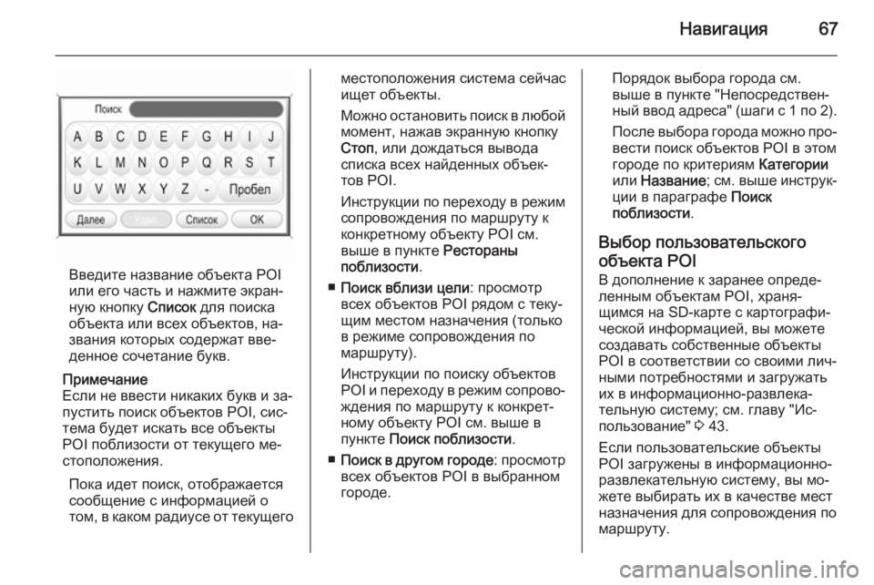 OPEL ANTARA 2015  Руководство по информационно-развлекательной системе (in Russian) Навигация67
Введите название объекта POI
или его часть и нажмите экран‐
ную кнопку  Список для поиска
объекта и