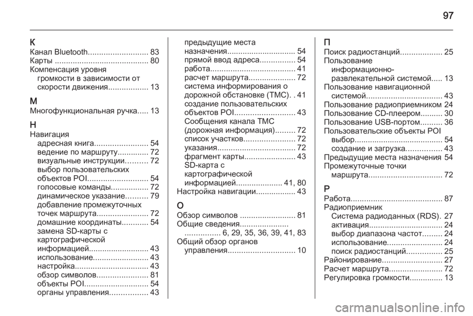 OPEL ANTARA 2015  Руководство по информационно-развлекательной системе (in Russian) 97
К
Канал Bluetooth ........................... 83
Карты  .......................................... 80
Компенсация уровня громкости в зависимости о�