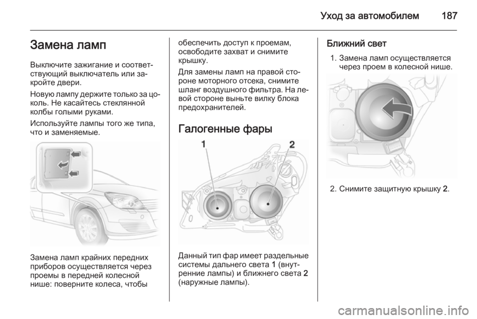 OPEL ASTRA H 2014  Инструкция по эксплуатации (in Russian) Уход за автомобилем187Замена ламп
Выключите зажигание и соответ‐
ствующий выключатель или за‐
кройте двери.
