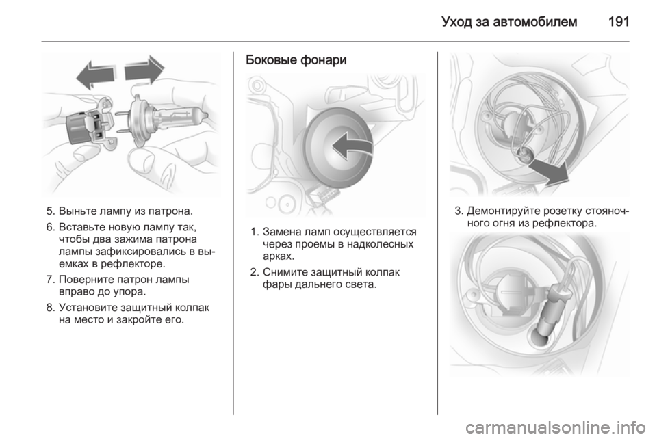 OPEL ASTRA H 2014  Инструкция по эксплуатации (in Russian) Уход за автомобилем191
5. Выньте лампу из патрона.
6. Вставьте новую лампу так, чтобы два зажима патрона
лампы за�