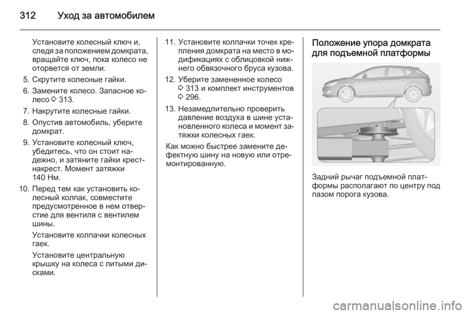 OPEL ASTRA J 2014 Инструкция по эксплуатации (in Russian) 312Уход за автомобилем
Установите колесный ключ и,
следя за положением домкрата,
вращайте ключ, пока колесо не
OPEL ASTRA J 2014 Инструкция по эксплуатации (in Russian) 312Уход за автомобилем
Установите колесный ключ и,
следя за положением домкрата,
вращайте ключ, пока колесо не