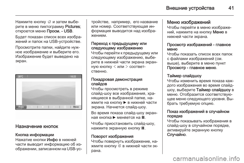 OPEL ASTRA J 2014.5  Руководство по информационно-развлекательной системе (in Russian) Внешние устройства41
Нажмите кнопку ; и затем выбе‐
рите в меню пиктограмму  Pictures;
откроется меню  Просм. - USB.
Б�