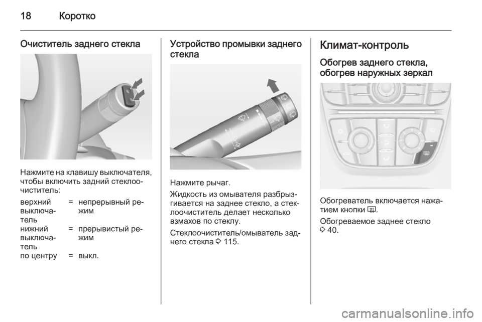 OPEL ASTRA J 2014.5  Инструкция по эксплуатации (in Russian) 18Коротко
Очиститель заднего стекла
Нажмите на клавишу выключателя,
чтобы включить задний стеклоо‐
чистител
