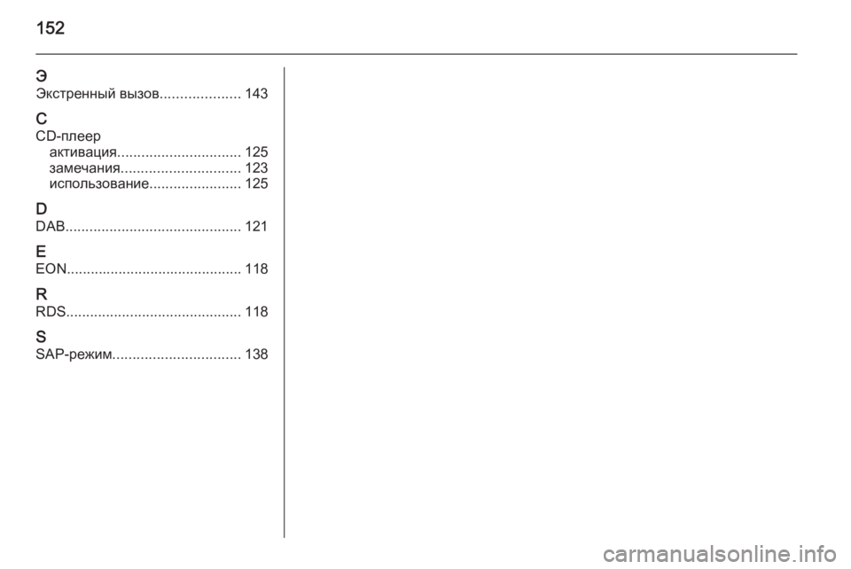 OPEL CASCADA 2015  Руководство по информационно-развлекательной системе (in Russian) 152
ЭЭкстренный вызов ....................143
C CD-плеер активация ............................... 125
замечания .............................. 123
исполь�