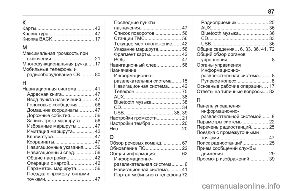 OPEL CASCADA 2017.5  Руководство по информационно-развлекательной системе (in Russian) 87К
Карты ........................................... 42
Клавиатура .................................. 47
Кнопка BACK ............................... 17
М
Максимальна