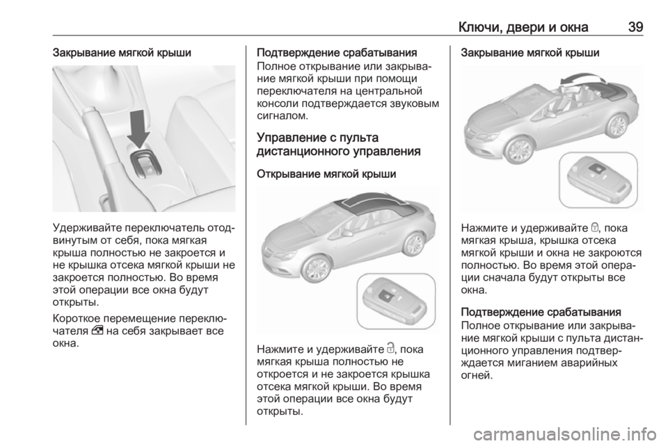OPEL CASCADA 2018  Инструкция по эксплуатации (in Russian) Ключи, двери и окна39Закрывание мягкой крыши
Удерживайте переключатель отод‐
винутым от себя, пока мягкая
кр�