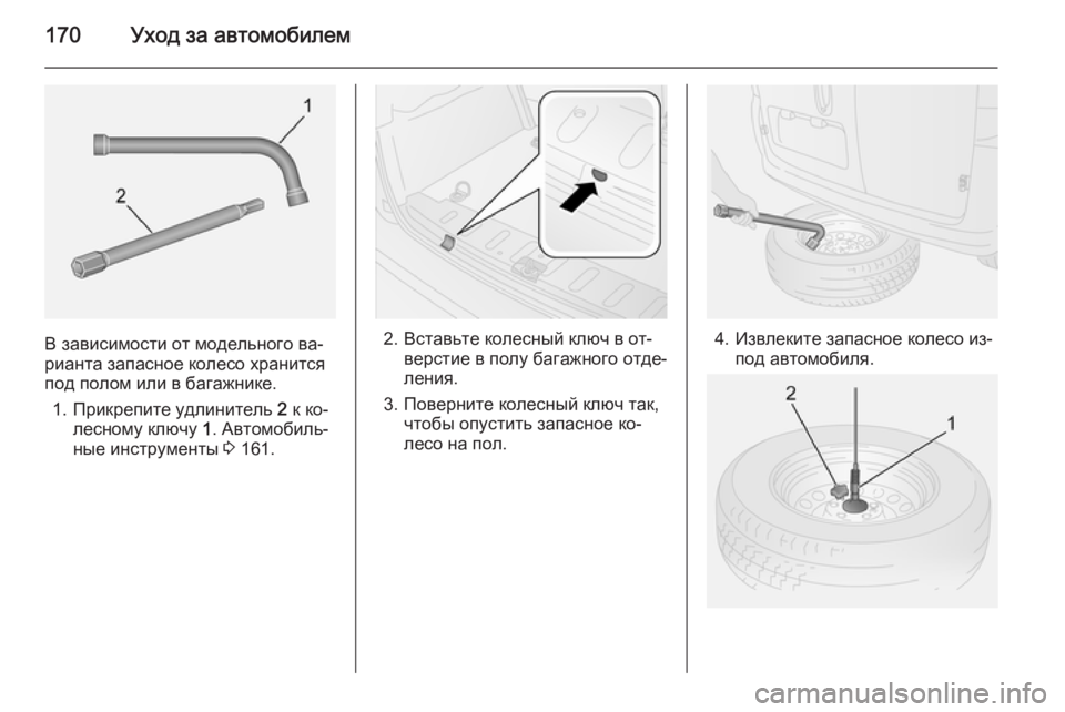 OPEL COMBO 2014  Инструкция по эксплуатации (in Russian) 170Уход за автомобилем
В зависимости от модельного ва‐
рианта запасное колесо хранится
под полом или в багажн