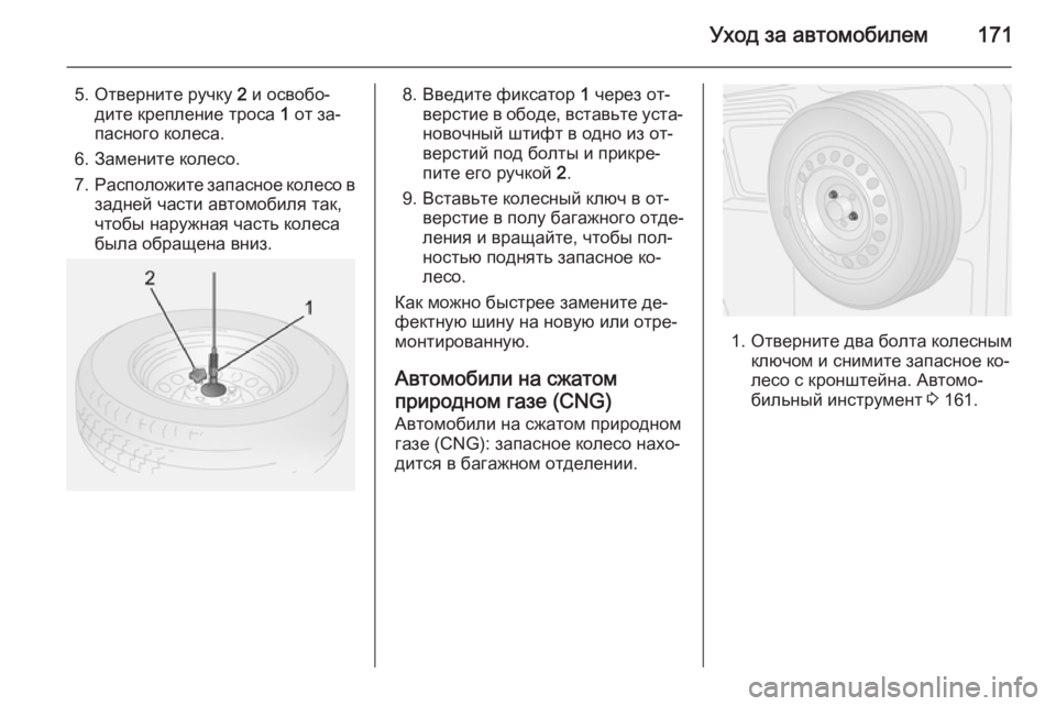 OPEL COMBO 2014  Инструкция по эксплуатации (in Russian) Уход за автомобилем171
5. Отверните ручку 2 и освобо‐
дите крепление троса  1 от за‐
пасного колеса.
6. Замените к