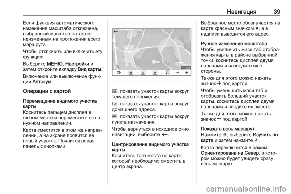 OPEL COMBO E 2019.1  Руководство по информационно-развлекательной системе (in Russian) Навигация39Если функция автоматического
изменения масштаба отключена,
выбранный масштаб остается
неизменны