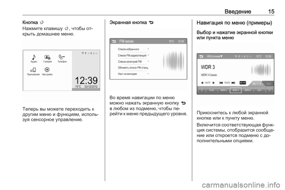 OPEL CORSA 2016  Руководство по информационно-развлекательной системе (in Russian) Введение15Кнопка ;
Нажмите клавишу  ;, чтобы от‐
крыть домашнее меню.
Теперь вы можете переходить к
другим меню