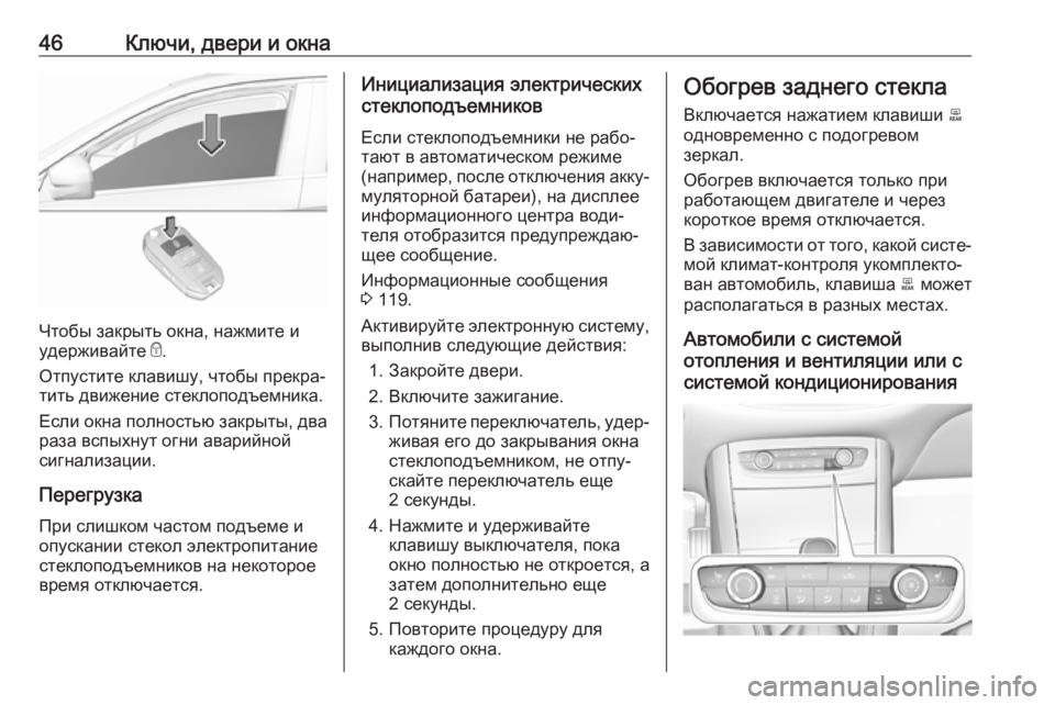 OPEL GRANDLAND X 2018.75  Инструкция по эксплуатации (in Russian) 46Ключи, двери и окна
Чтобы закрыть окна, нажмите и
удерживайте  e.
Отпустите клавишу, чтобы прекра‐
тить движе�
