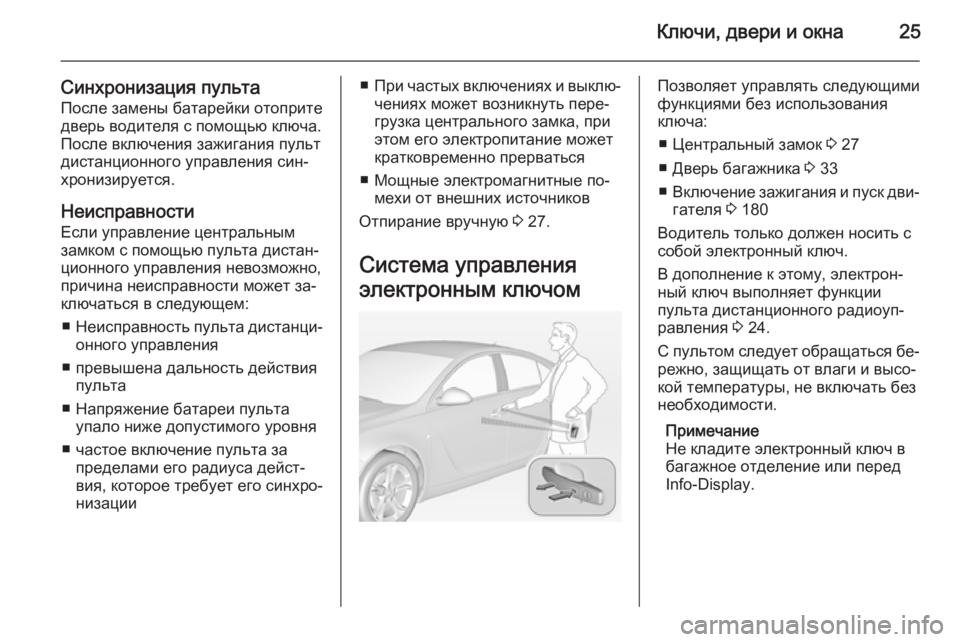 OPEL INSIGNIA 2014.5  Инструкция по эксплуатации (in Russian) Ключи, двери и окна25
Синхронизация пультаПосле замены батарейки отоприте
дверь водителя с помощью ключа.
Пос
