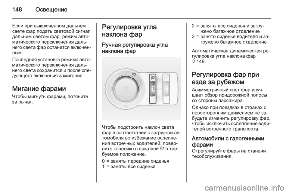 OPEL INSIGNIA 2015  Инструкция по эксплуатации (in Russian) 148Освещение
Если при выключенном дальнем
свете фар подать световой сигнал
дальним светом фар, режим авто‐ ма