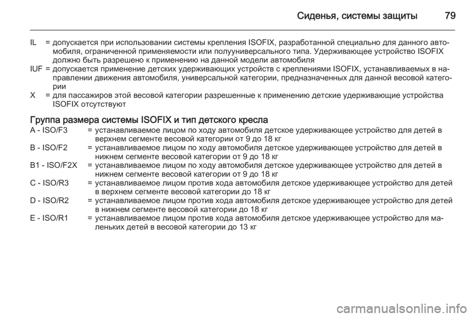 OPEL INSIGNIA 2015.5  Инструкция по эксплуатации (in Russian) Сиденья, системы защиты79
IL=допускается при использовании системы крепления ISOFIX, разработанной специально дл