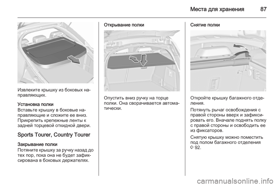 OPEL INSIGNIA 2015.5  Инструкция по эксплуатации (in Russian) Места для хранения87
Извлеките крышку из боковых на‐
правляющих.
Установка полки
Вставьте крышку в боковые н�