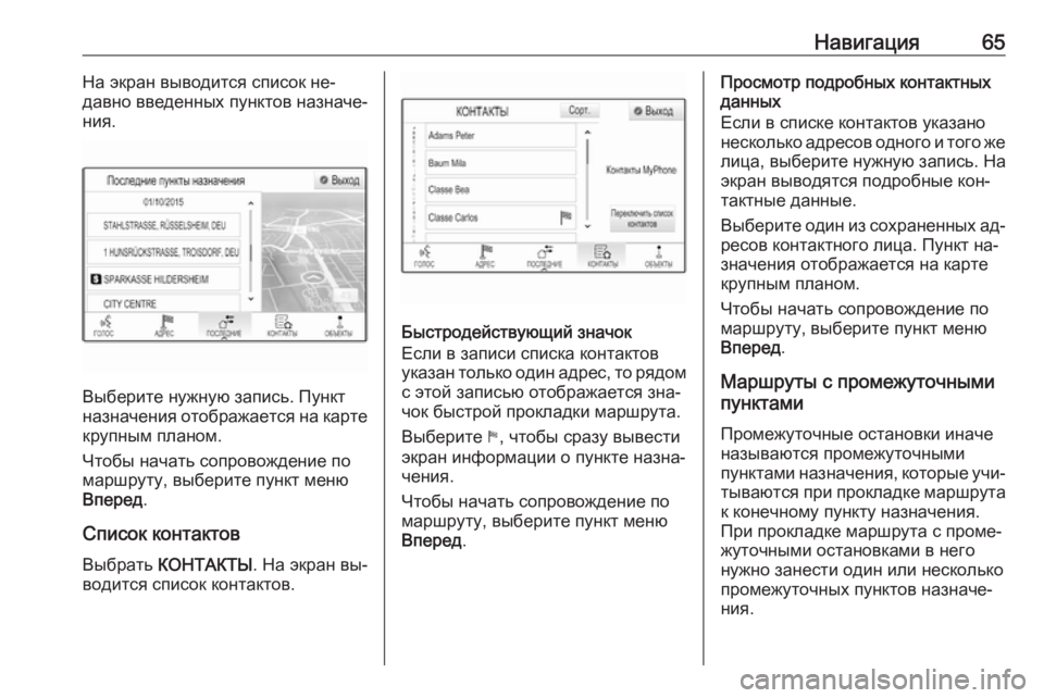 OPEL INSIGNIA 2016  Руководство по информационно-развлекательной системе (in Russian) Навигация65На экран выводится список не‐
давно введенных пунктов назначе‐
ния.
Выберите нужную запись. Пунк�