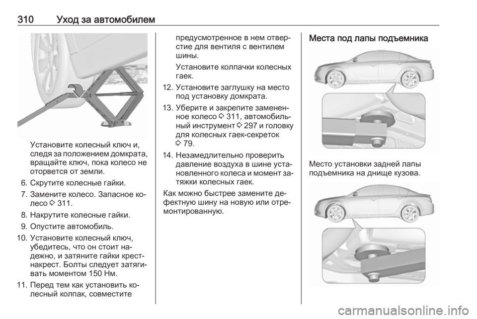 OPEL INSIGNIA 2016  Инструкция по эксплуатации (in Russian) 310Уход за автомобилем
Установите колесный ключ и,
следя за положением домкрата,
вращайте ключ, пока колесо не
