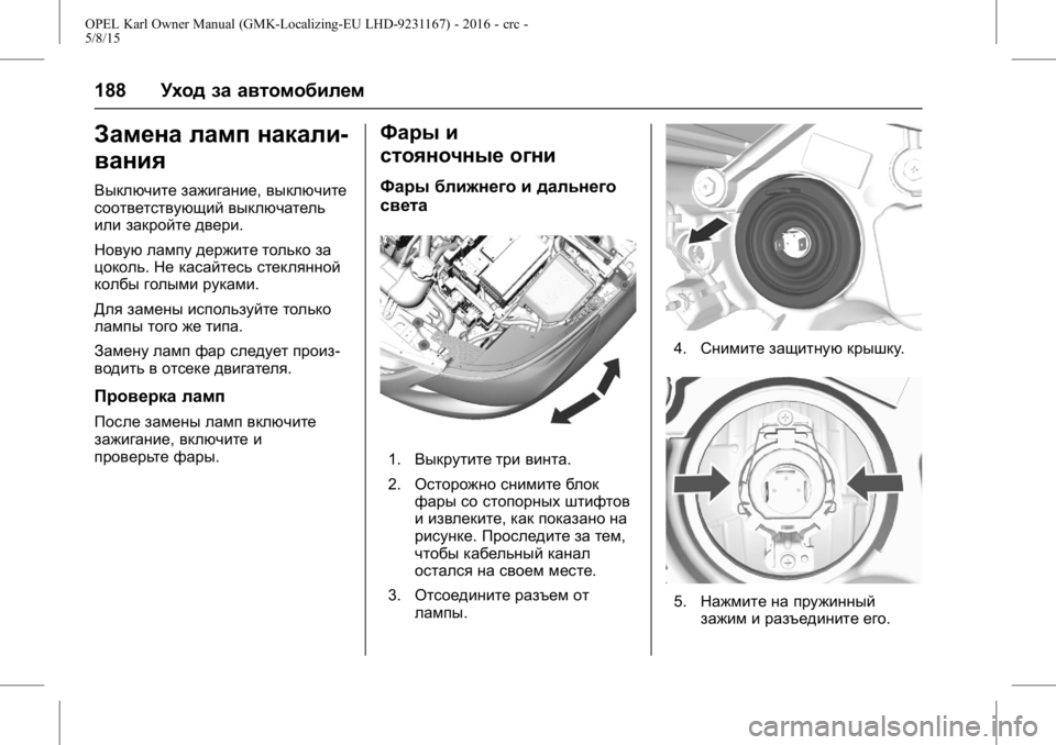 OPEL KARL 2015.75 Инструкция по эксплуатации (in Russian) OPEL Karl Owner Manual (GMK-Localizing-EU LHD-9231167) - 2016 - crc -
5/8/15
188Уход за автомобилем
Замена ламп накали-
вания
Выключите зажигани OPEL KARL 2015.75 Инструкция по эксплуатации (in Russian) OPEL Karl Owner Manual (GMK-Localizing-EU LHD-9231167) - 2016 - crc -
5/8/15
188Уход за автомобилем
Замена ламп накали-
вания
Выключите зажигани