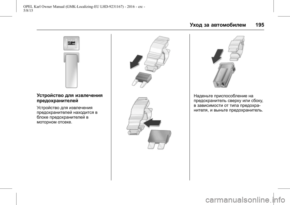OPEL KARL 2015.75 Инструкция по эксплуатации (in Russian) OPEL Karl Owner Manual (GMK-Localizing-EU LHD-9231167) - 2016 - crc -
5/8/15
Уход за автомобилем195
Устройство для извлечения
предохранителей
У OPEL KARL 2015.75 Инструкция по эксплуатации (in Russian) OPEL Karl Owner Manual (GMK-Localizing-EU LHD-9231167) - 2016 - crc -
5/8/15
Уход за автомобилем195
Устройство для извлечения
предохранителей
У