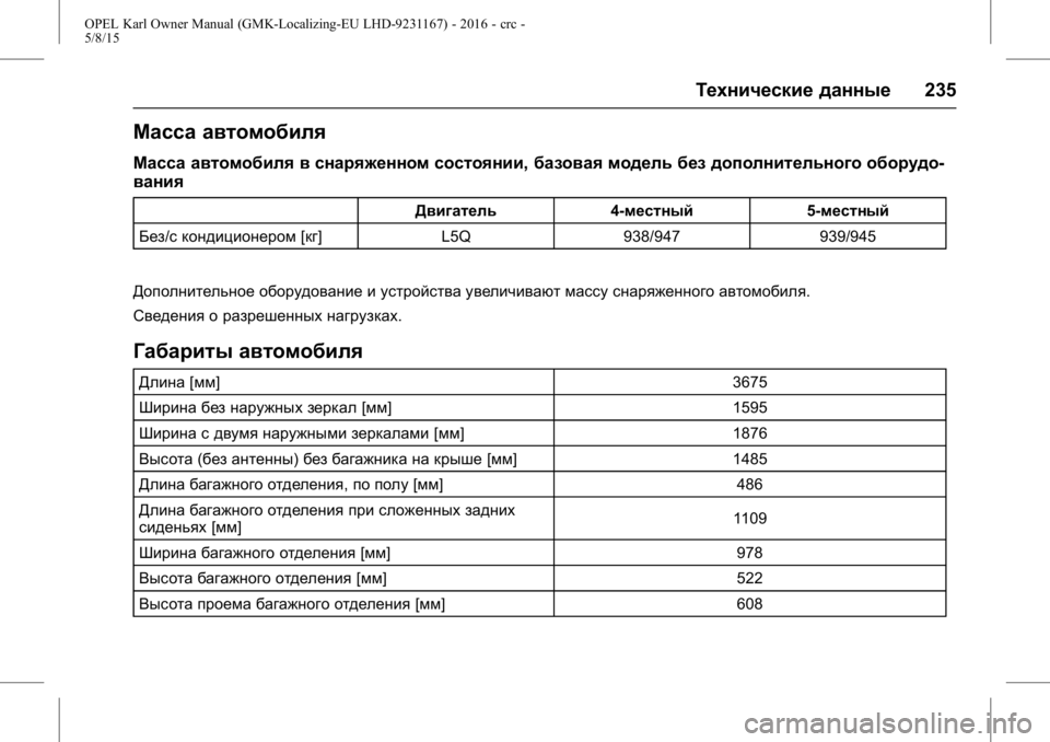 OPEL KARL 2015.75 Инструкция по эксплуатации (in Russian) OPEL Karl Owner Manual (GMK-Localizing-EU LHD-9231167) - 2016 - crc -
5/8/15
Технические данные235
Масса автомобиля
Масса автомобиля в снаряжен OPEL KARL 2015.75 Инструкция по эксплуатации (in Russian) OPEL Karl Owner Manual (GMK-Localizing-EU LHD-9231167) - 2016 - crc -
5/8/15
Технические данные235
Масса автомобиля
Масса автомобиля в снаряжен