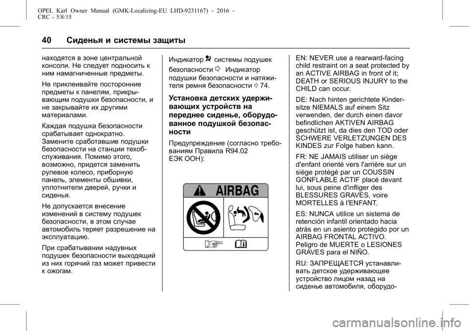 OPEL KARL 2015.75 Инструкция по эксплуатации (in Russian) OPEL Karl Owner Manual (GMK-Localizing-EU LHD-9231167) - 2016 -
CRC - 5/8/15
40Сиденья и системы защиты
находятся в зоне центральной
консоли. Не OPEL KARL 2015.75 Инструкция по эксплуатации (in Russian) OPEL Karl Owner Manual (GMK-Localizing-EU LHD-9231167) - 2016 -
CRC - 5/8/15
40Сиденья и системы защиты
находятся в зоне центральной
консоли. Не