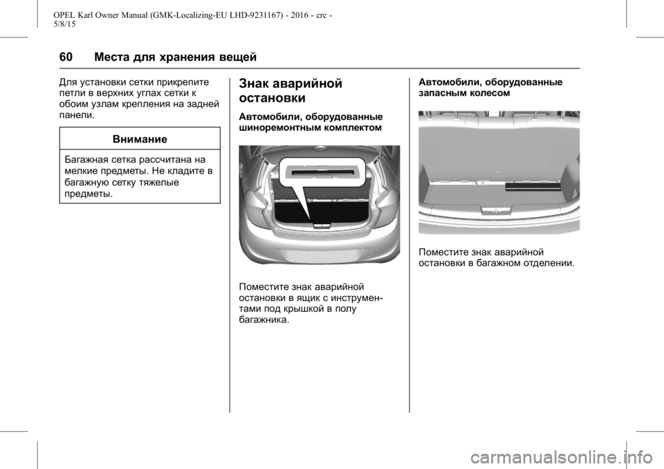 OPEL KARL 2015.75 Инструкция по эксплуатации (in Russian) OPEL Karl Owner Manual (GMK-Localizing-EU LHD-9231167) - 2016 - crc -
5/8/15
60Места для хранения вещей
Для установки сетки прикрепите
петли в в OPEL KARL 2015.75 Инструкция по эксплуатации (in Russian) OPEL Karl Owner Manual (GMK-Localizing-EU LHD-9231167) - 2016 - crc -
5/8/15
60Места для хранения вещей
Для установки сетки прикрепите
петли в в